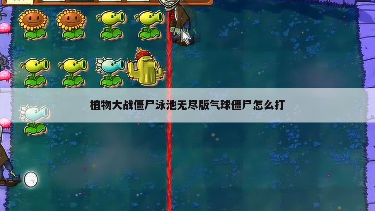 植物大战僵尸泳池无尽版气球僵尸怎么打
