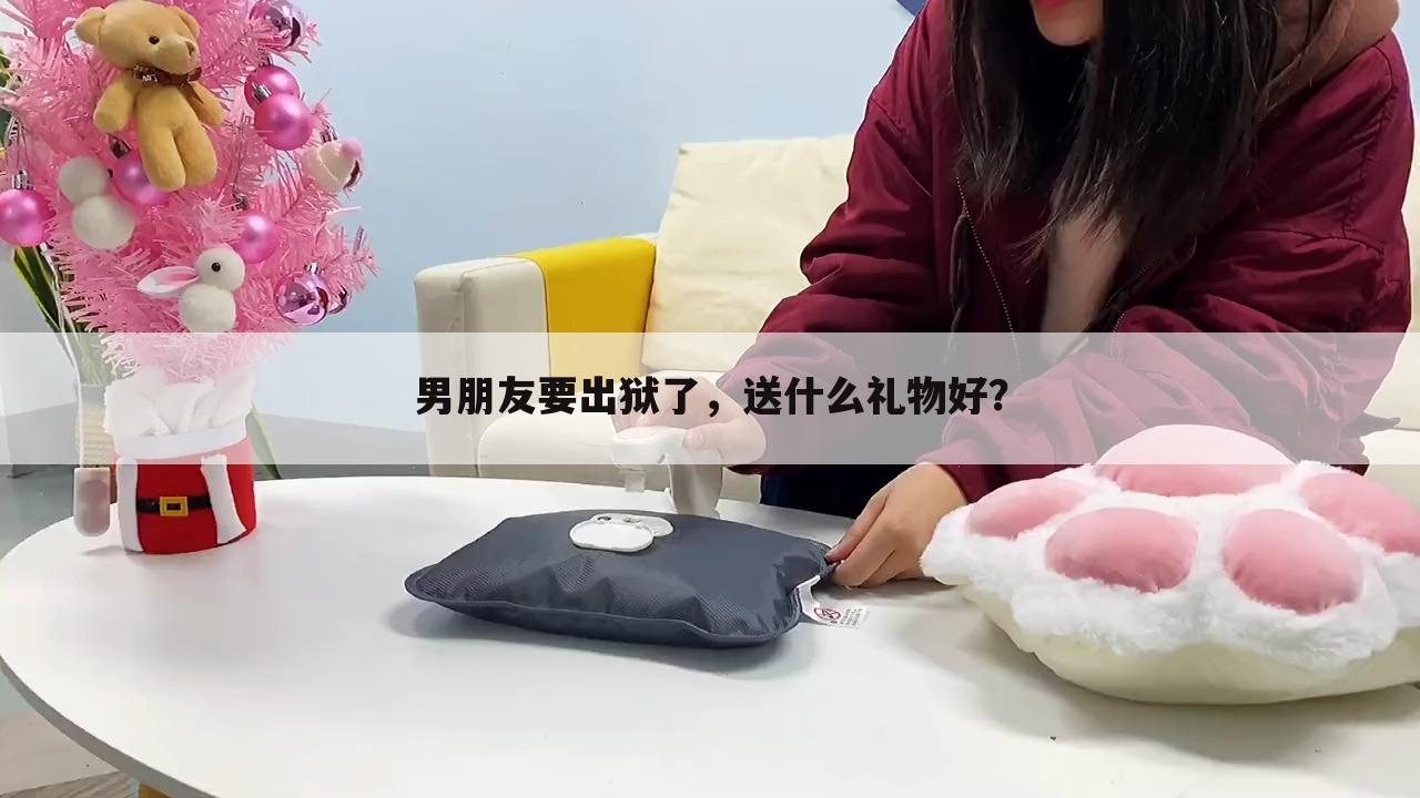 男朋友要出狱了，送什么礼物好？