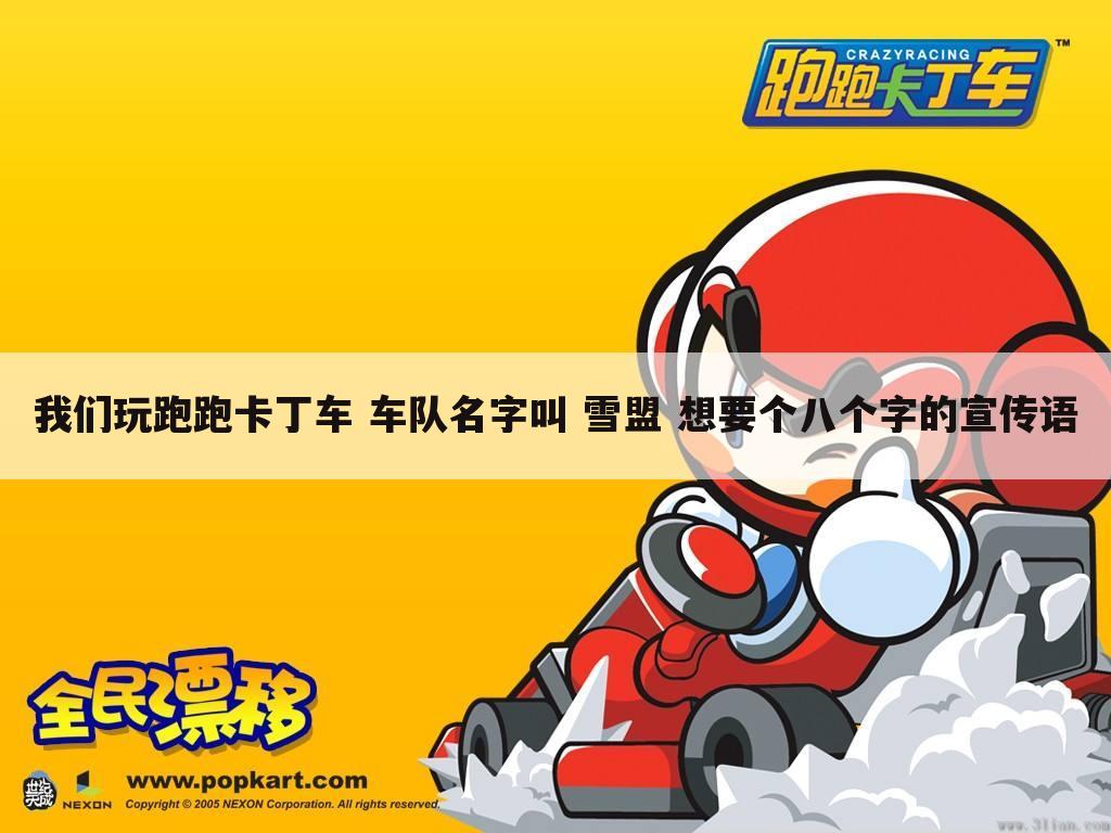我们玩跑跑卡丁车 车队名字叫 雪盟 想要个八个字的宣传语