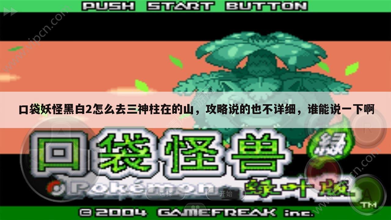 口袋妖怪黑白2怎么去三神柱在的山,攻略说的也不详细,谁能说一下啊