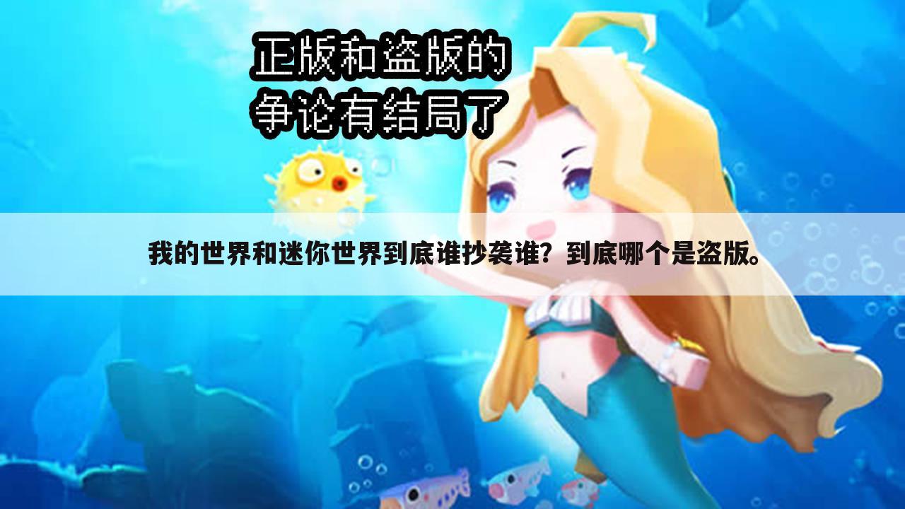 我的世界和迷你世界到底谁抄袭谁?到底哪个是盗版。