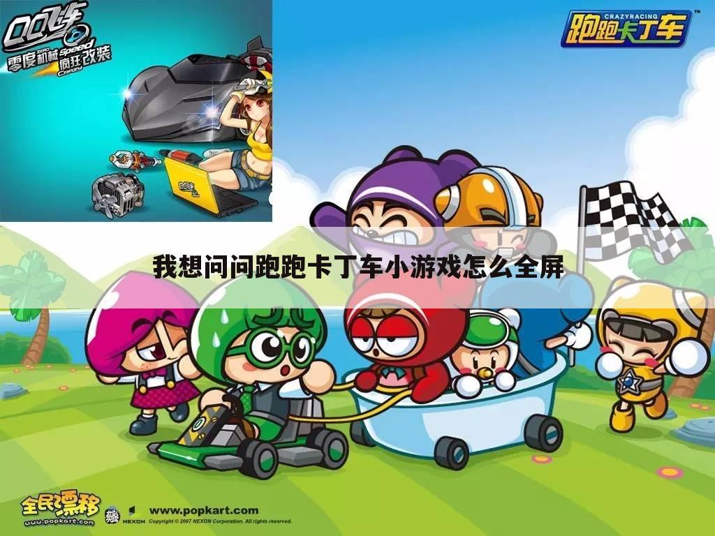 我想问问跑跑卡丁车小游戏怎么全屏