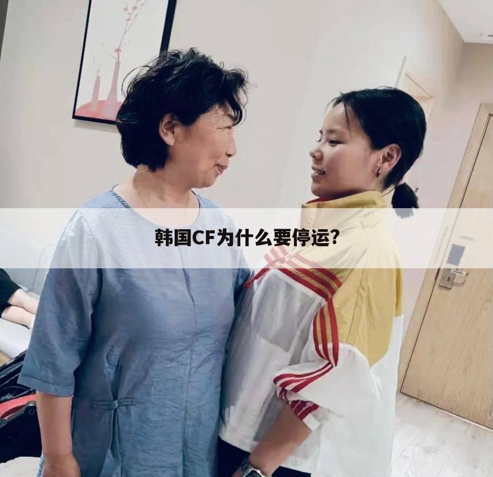 韩国CF为什么要停运?