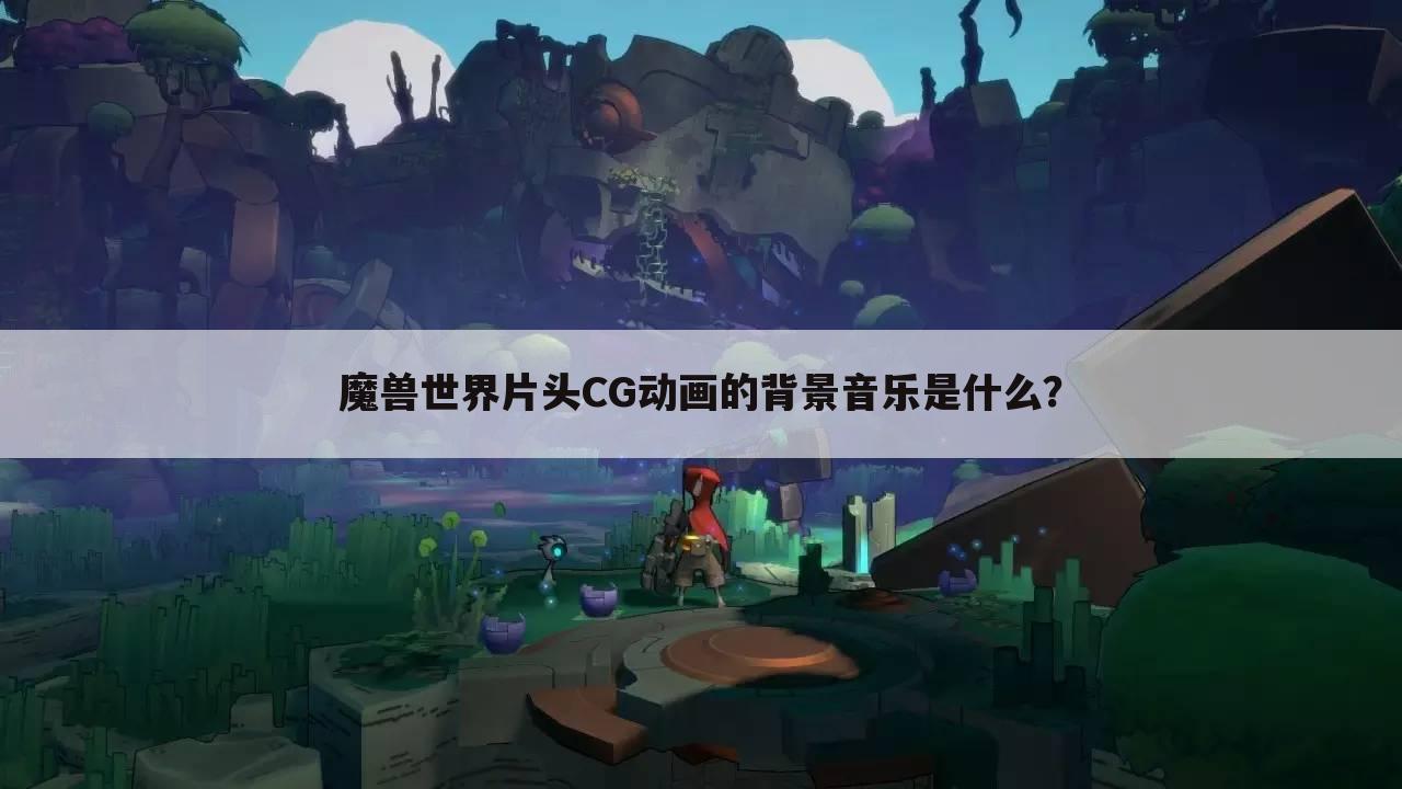 魔兽世界片头CG动画的背景音乐是什么?
