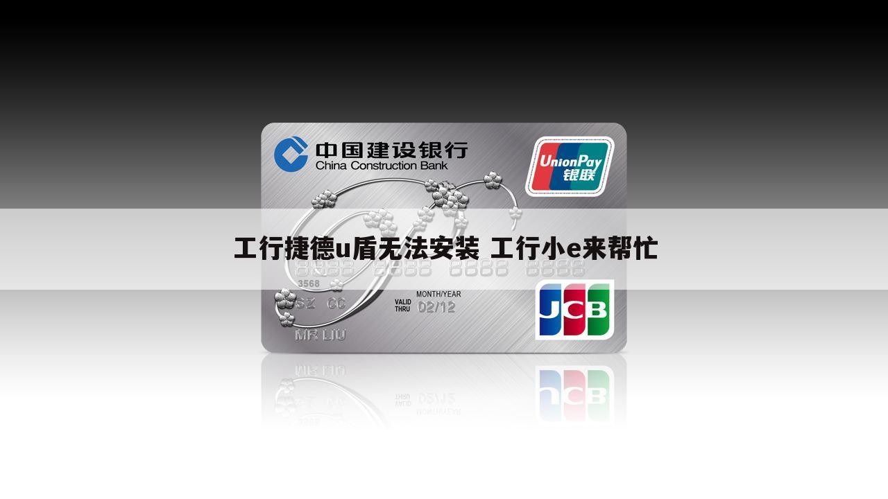 工行捷德u盾无法安装 工行小e来帮忙
