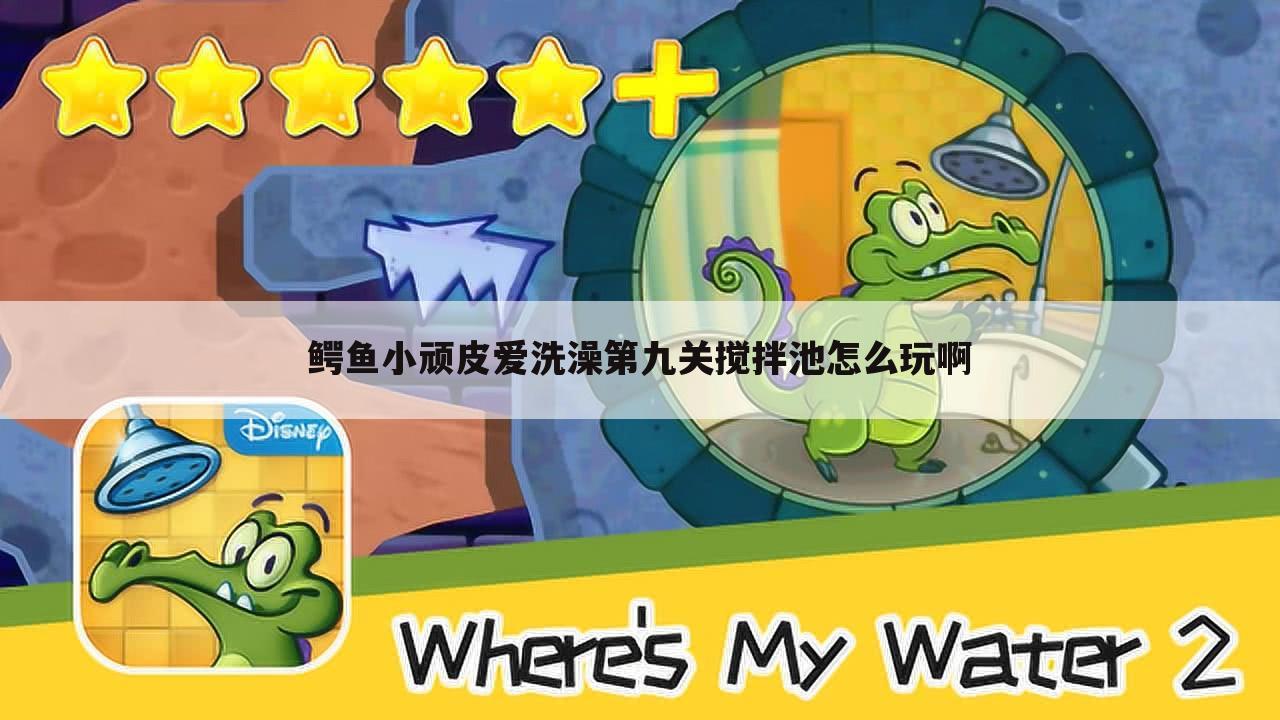 鳄鱼小顽皮爱洗澡第九关搅拌池怎么玩啊