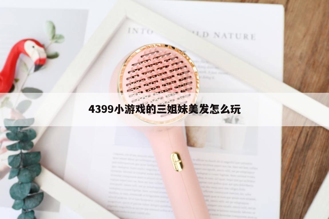 4399小游戏的三姐妹美发怎么玩