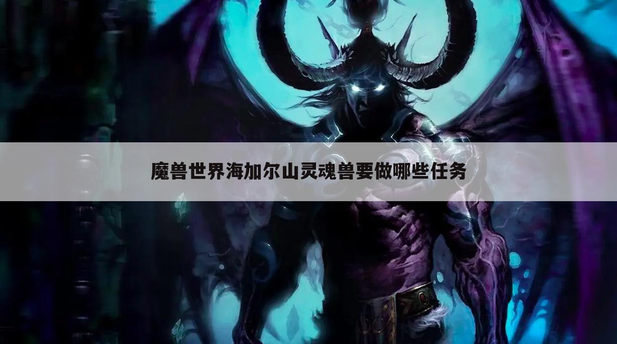 魔兽世界海加尔山灵魂兽要做哪些任务