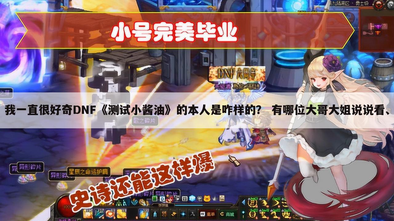 我一直很好奇DNF《测试小酱油》的本人是咋样的? 有哪位大哥大姐说说看、