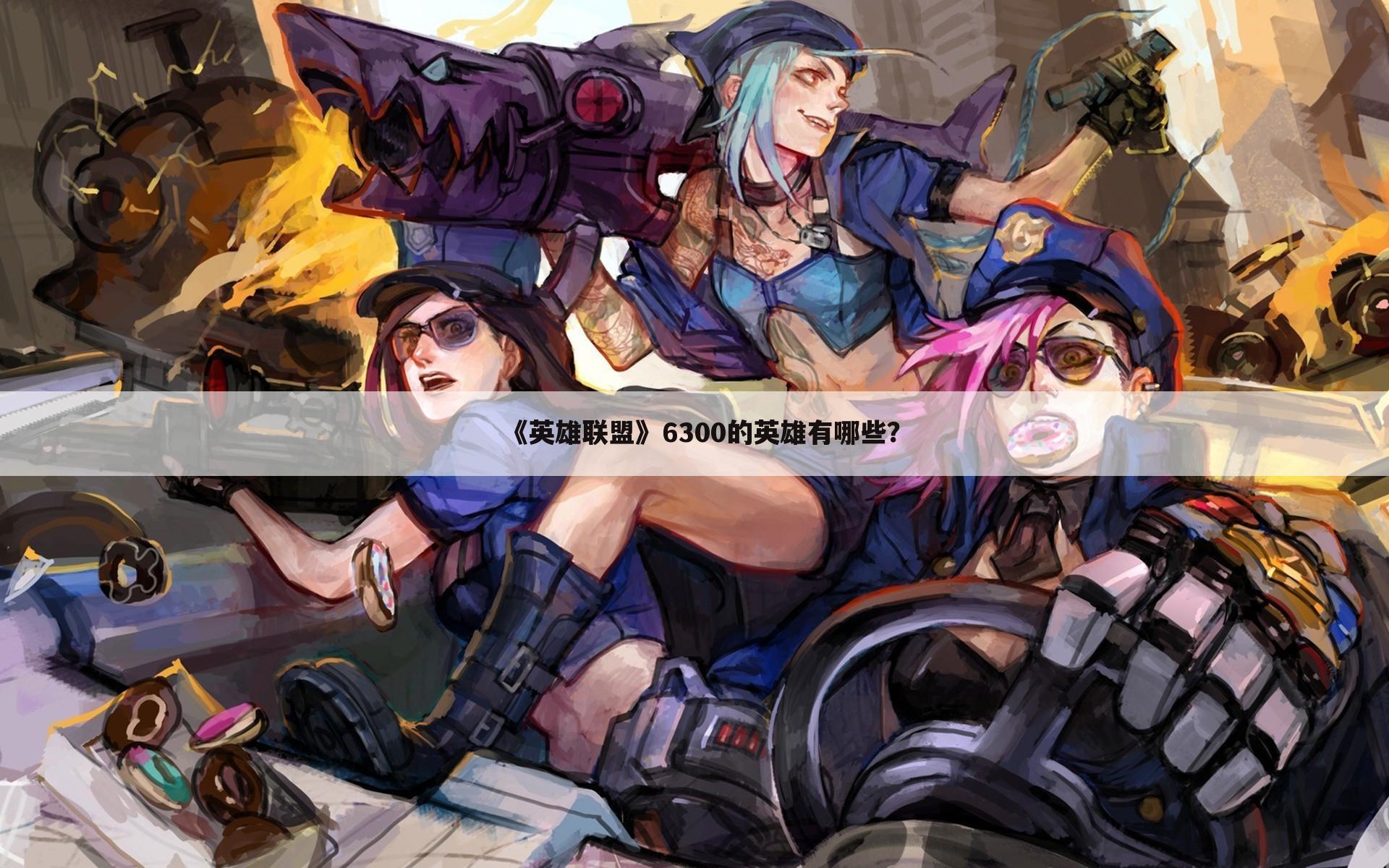 《英雄联盟》6300的英雄有哪些?