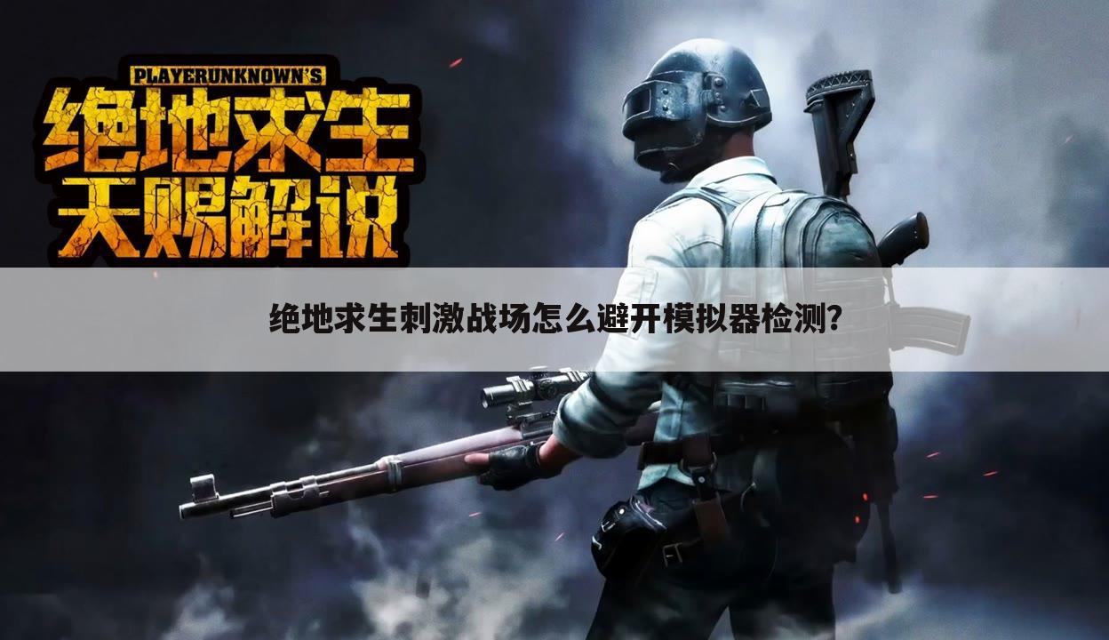 绝地求生刺激战场怎么避开模拟器检测?