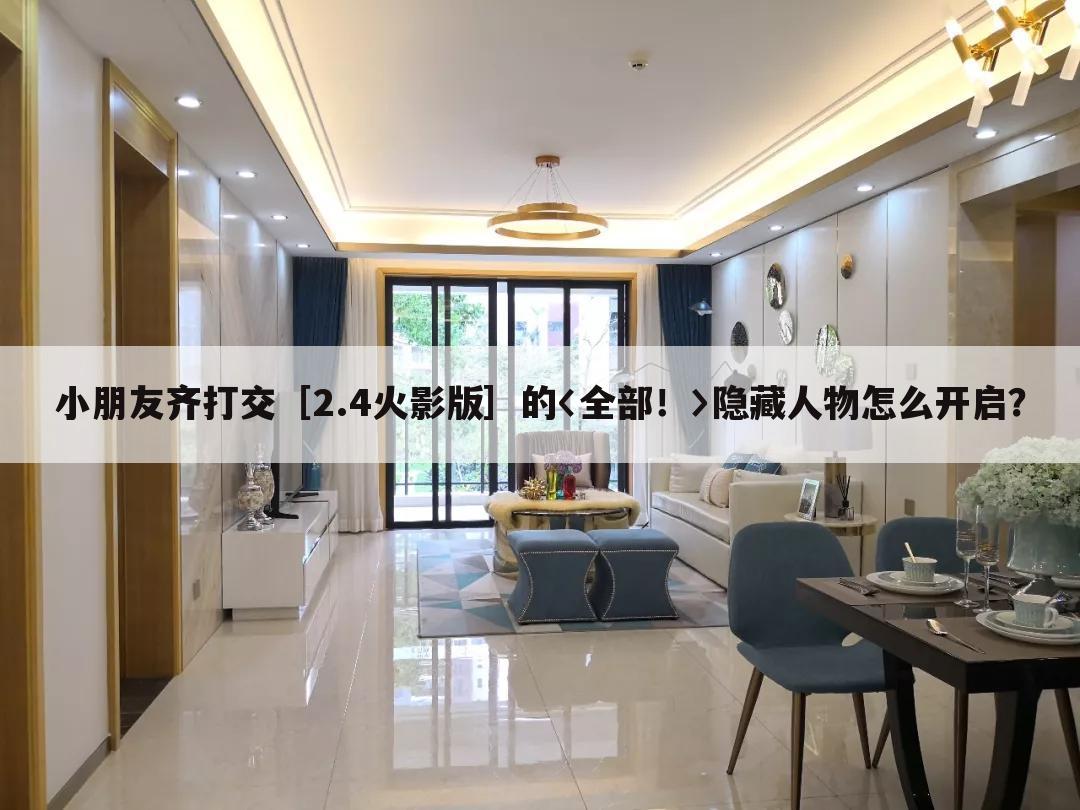 小朋友齐打交［2.4火影版］的〈全部！〉隐藏人物怎么开启？