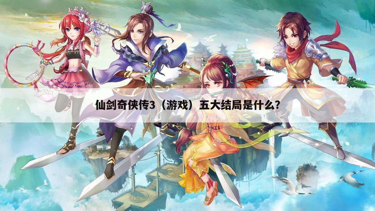 仙剑奇侠传3(游戏)五大结局是什么?