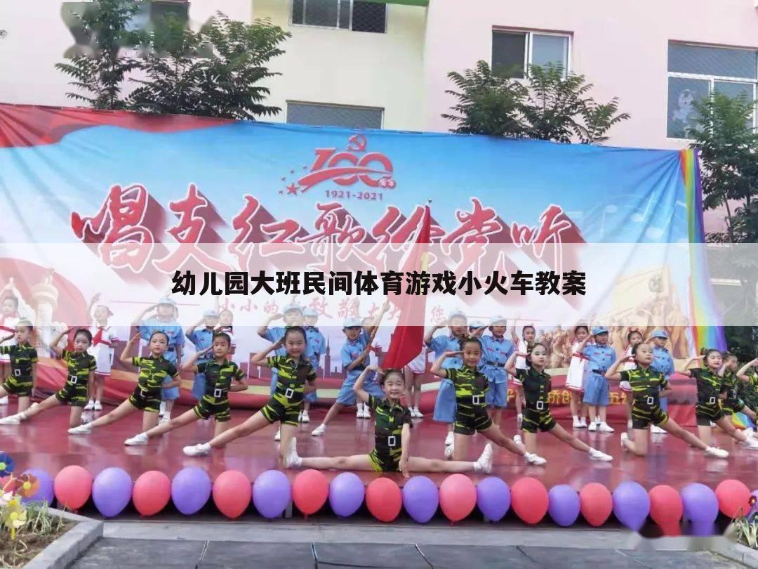 幼儿园大班民间体育游戏小火车教案