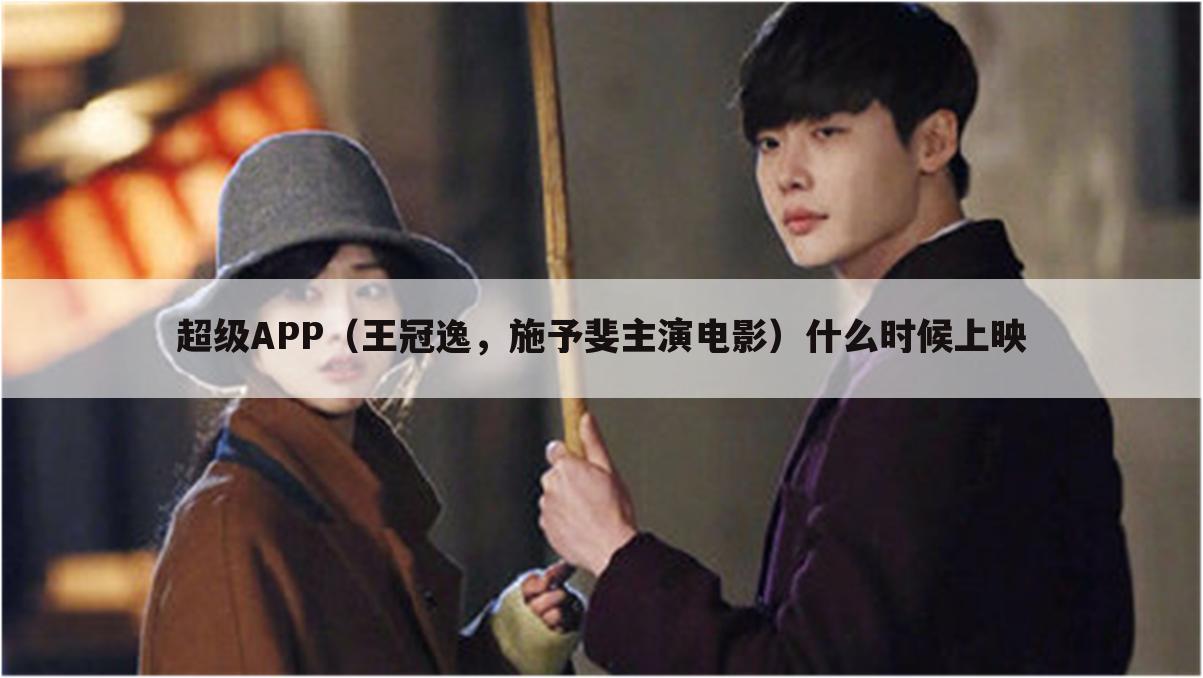 超级APP（王冠逸，施予斐主演电影）什么时候上映