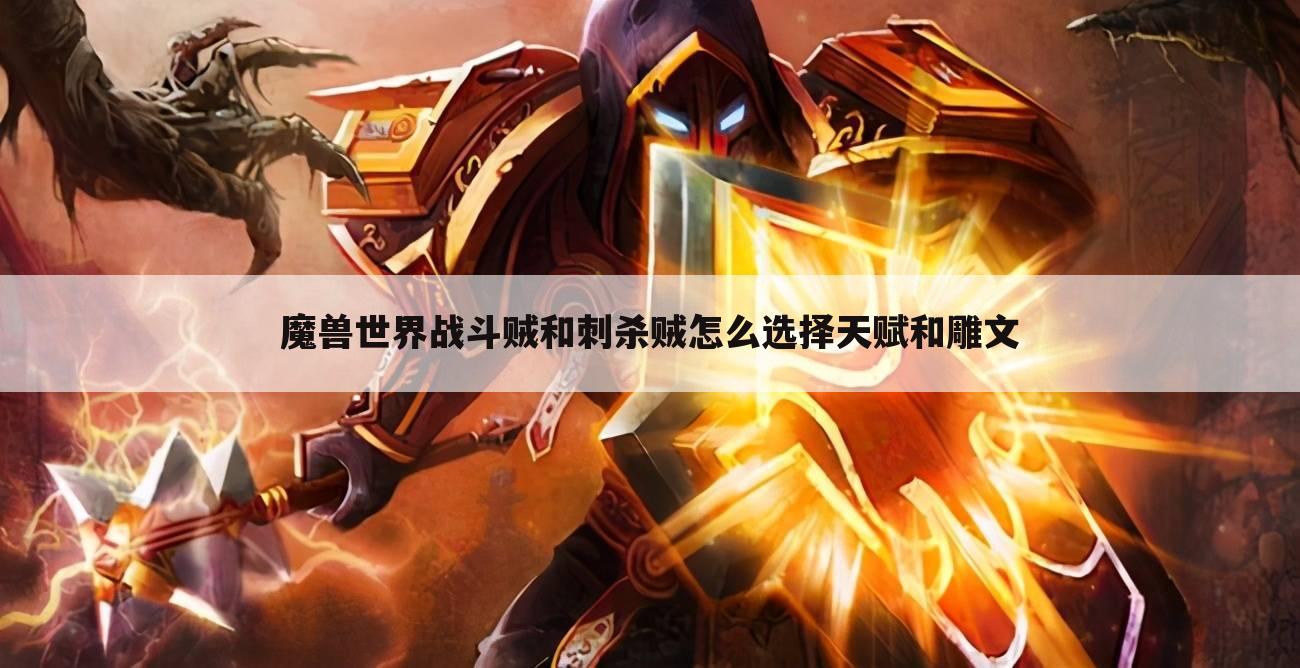魔兽世界战斗贼和刺杀贼怎么选择天赋和雕文