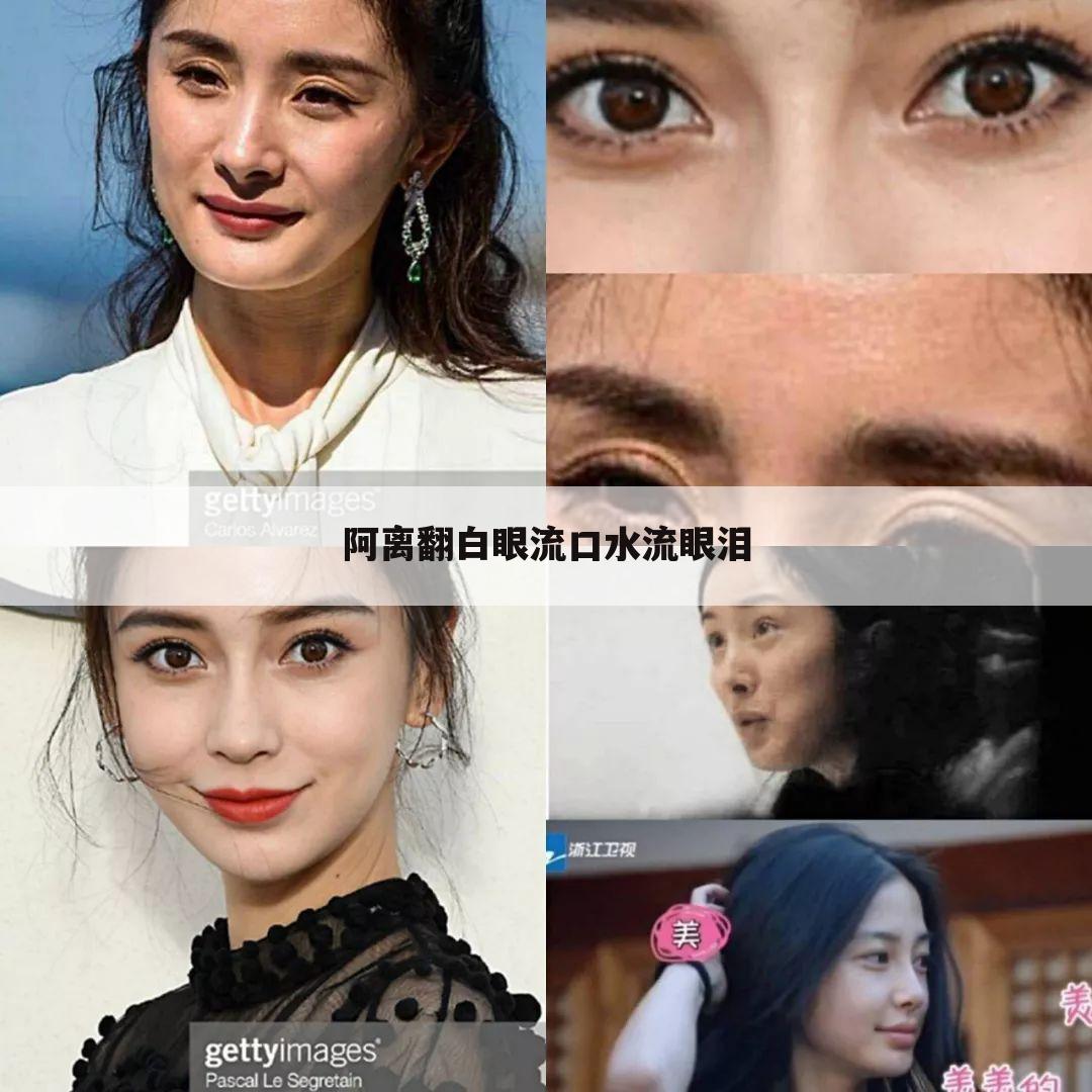 阿离翻白眼流口水流眼泪