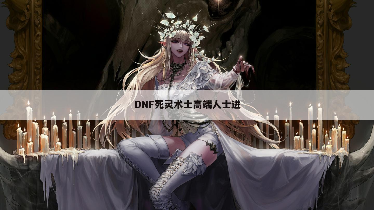 DNF死灵术士高端人士进