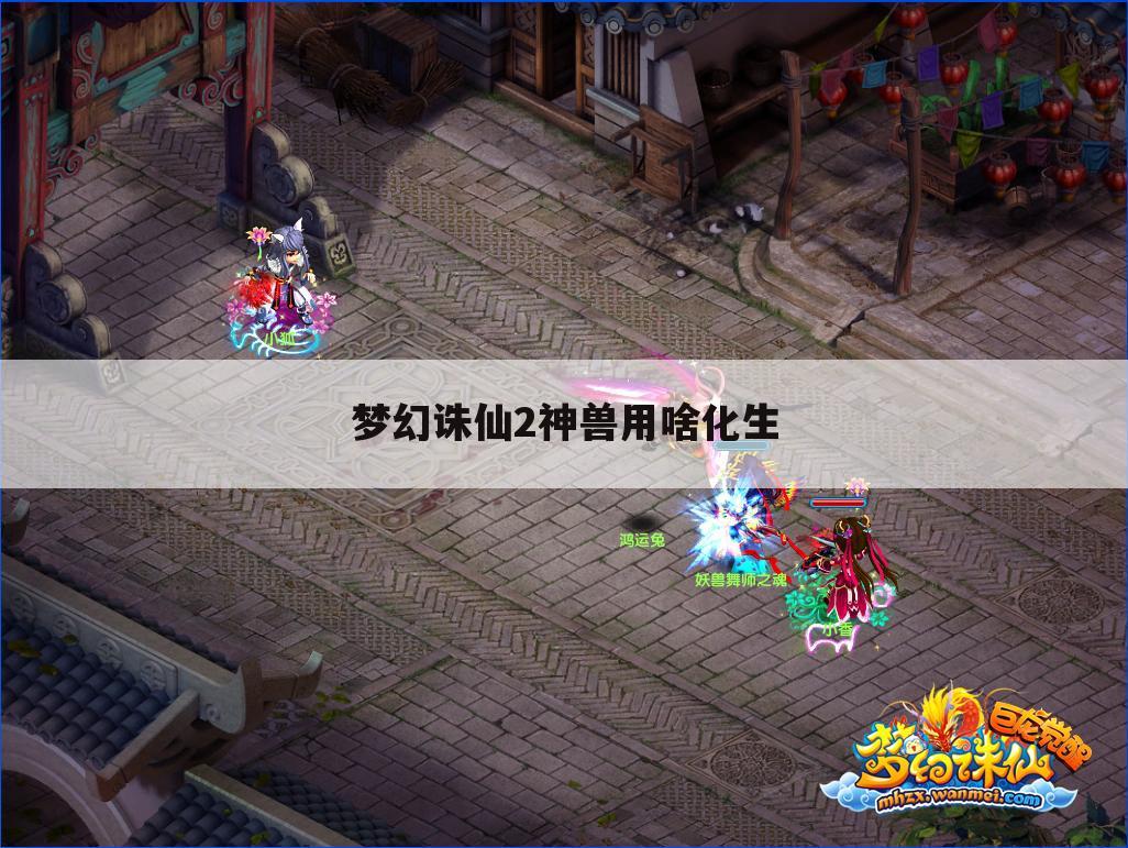 梦幻诛仙2神兽用啥化生