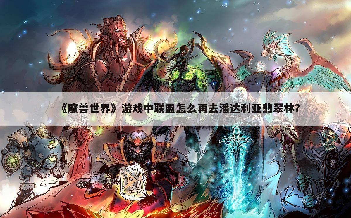 《魔兽世界》游戏中联盟怎么再去潘达利亚翡翠林？
