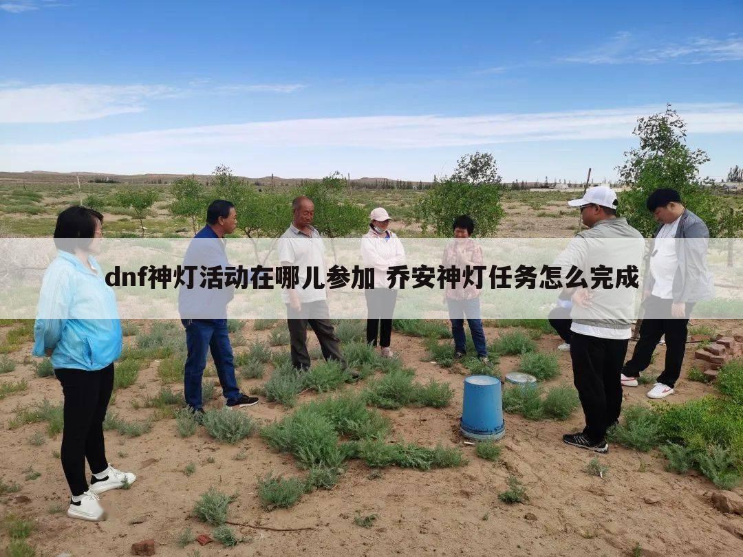 dnf神灯活动在哪儿参加 乔安神灯任务怎么完成