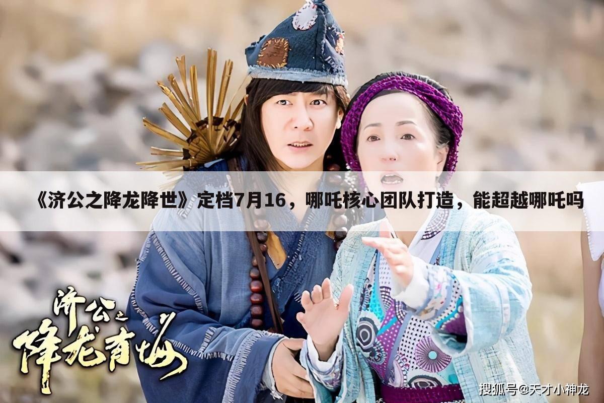 《济公之降龙降世》定档7月16,哪吒核心团队打造,能超越哪吒吗