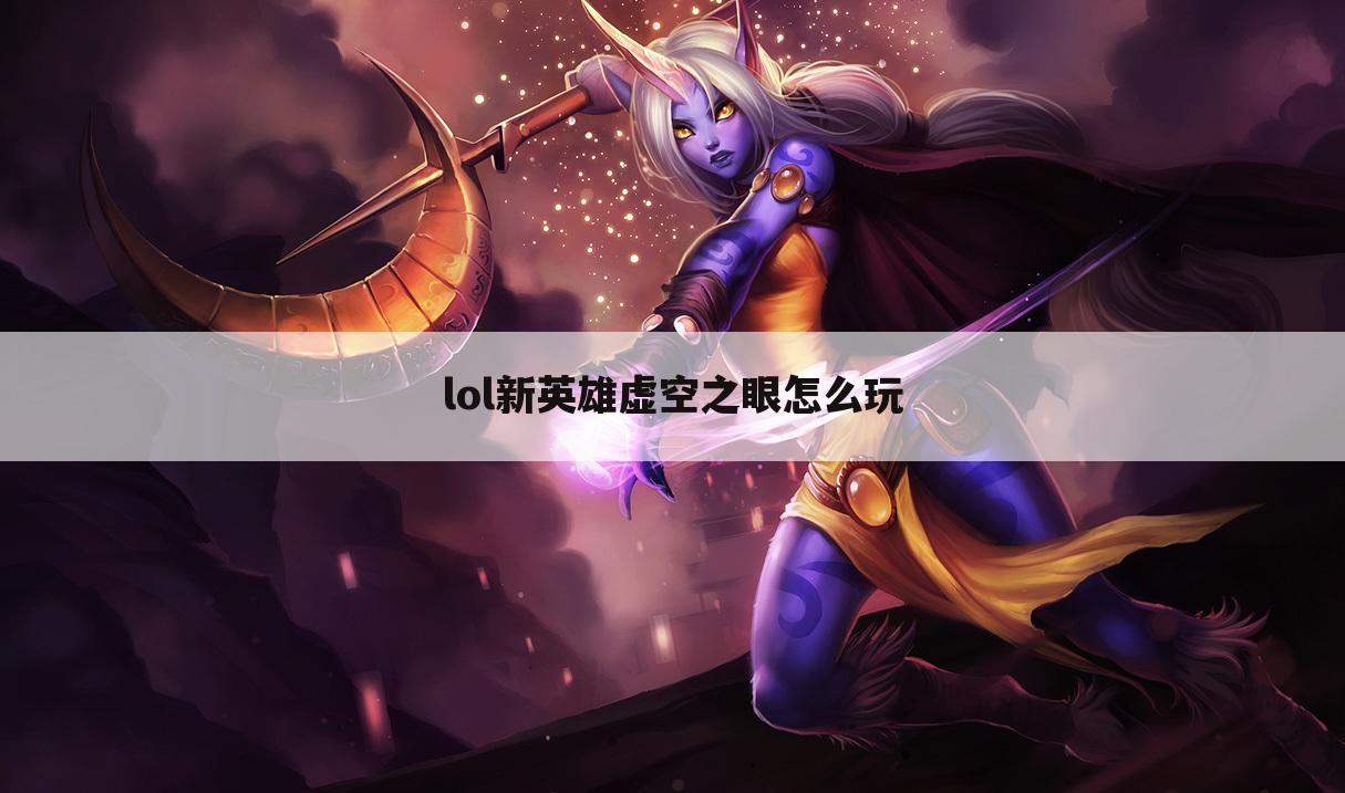 lol新英雄虚空之眼怎么玩