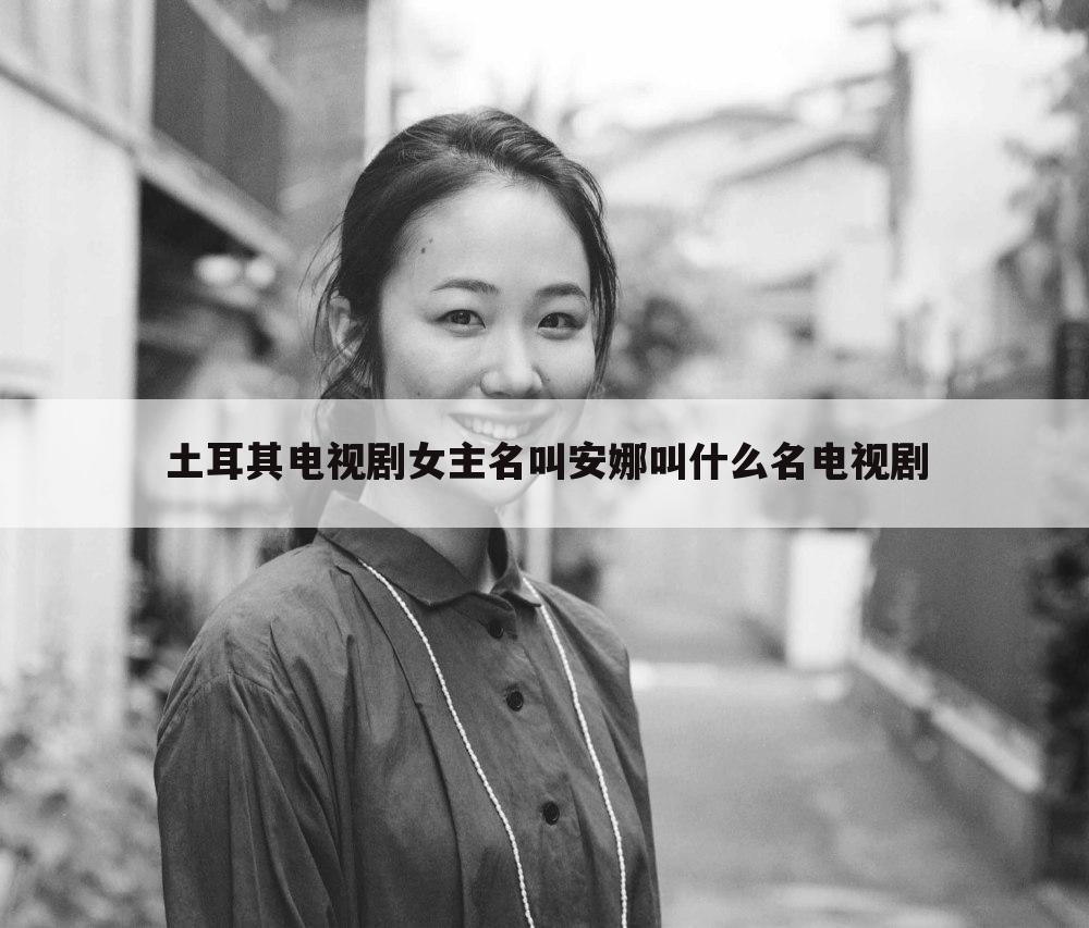 土耳其电视剧女主名叫安娜叫什么名电视剧