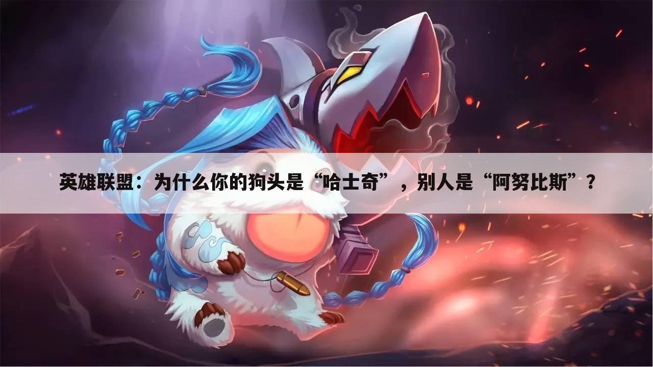 英雄联盟：为什么你的狗头是“哈士奇”，别人是“阿努比斯”？