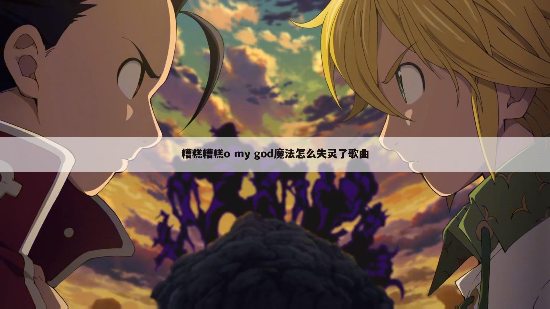 糟糕糟糕o my god魔法怎么失灵了歌曲