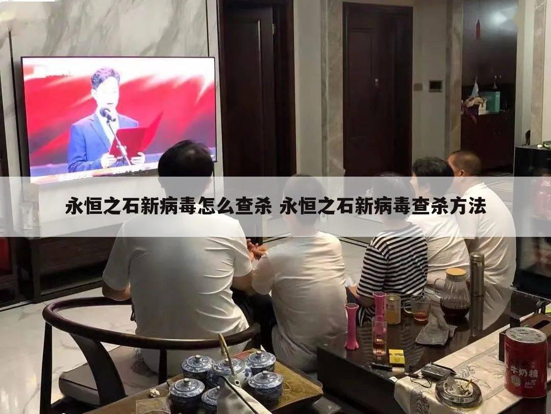 永恒之石新病毒怎么查杀 永恒之石新病毒查杀方法