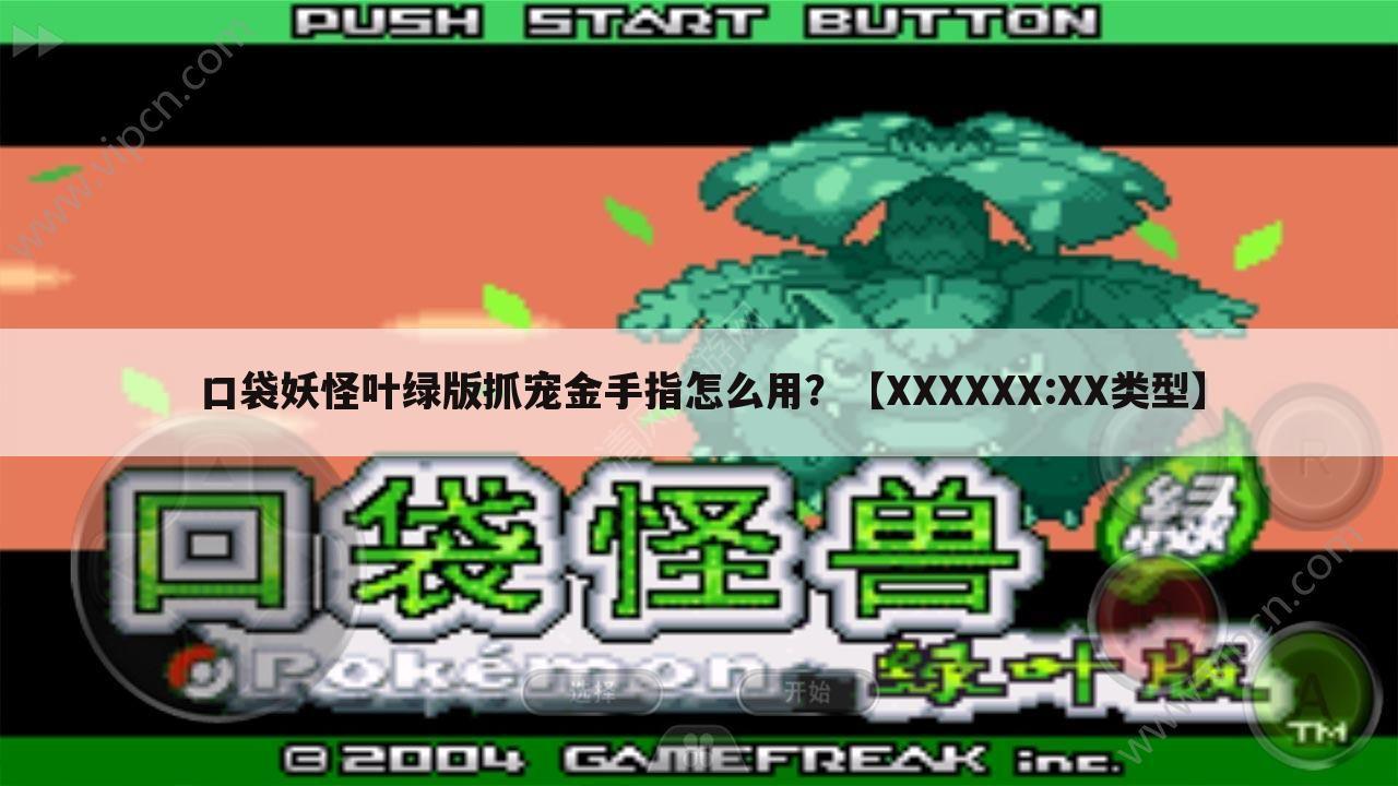 口袋妖怪叶绿版抓宠金手指怎么用?【XXXXXX:XX类型】
