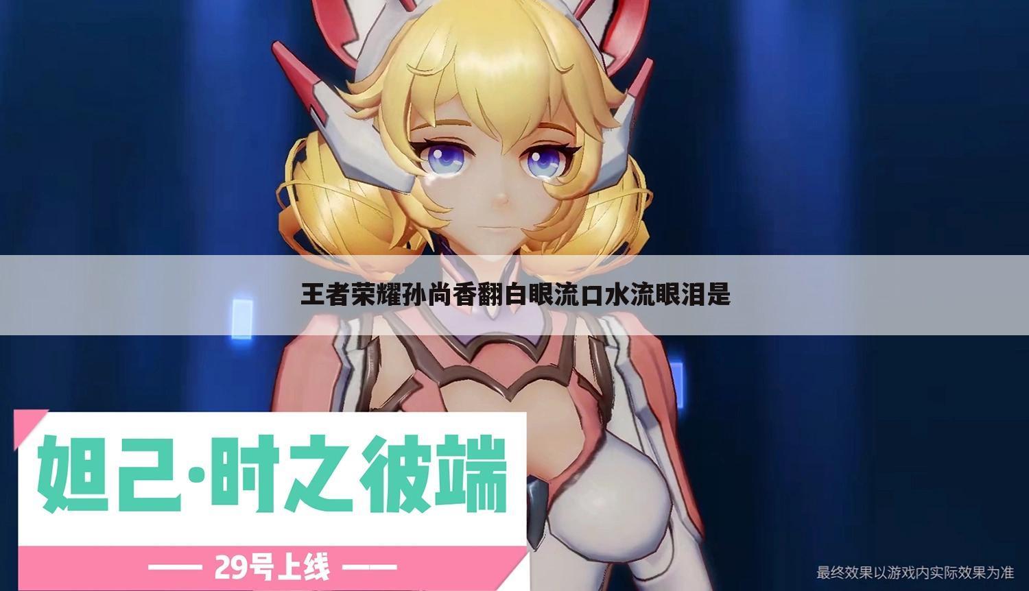 王者荣耀孙尚香翻白眼流口水流眼泪是