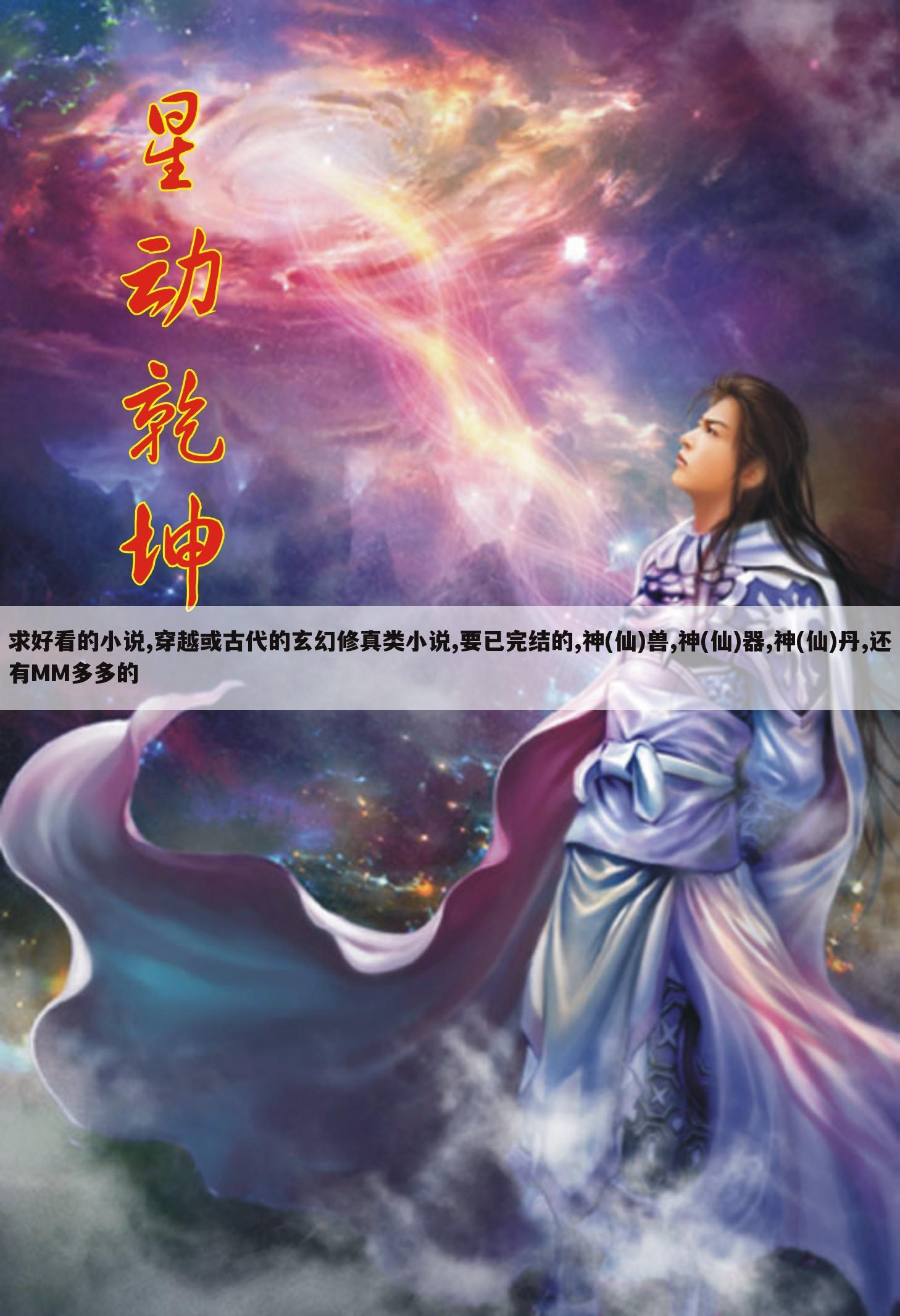 求好看的小说,穿越或古代的玄幻修真类小说,要已完结的,神(仙)兽,神(仙)器,神(仙)丹,还有MM多多的