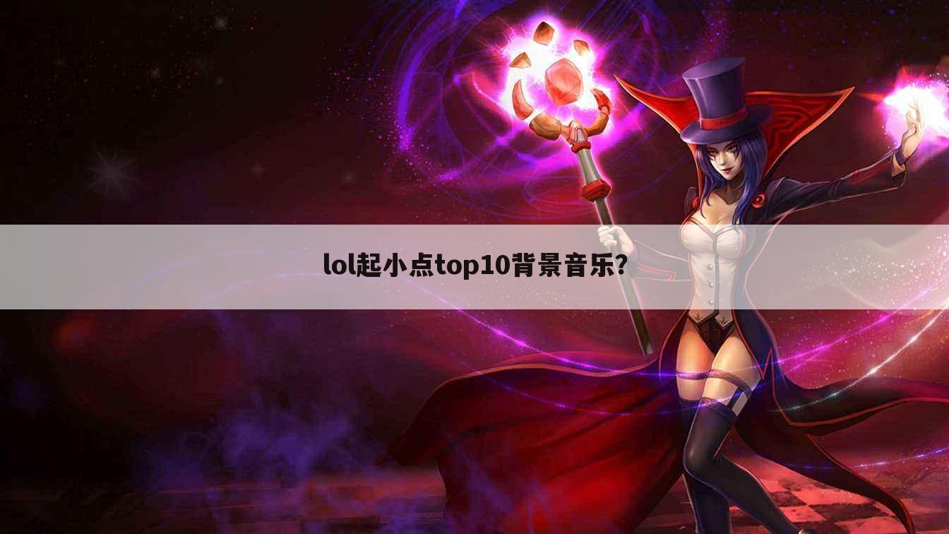 lol起小点top10背景音乐?