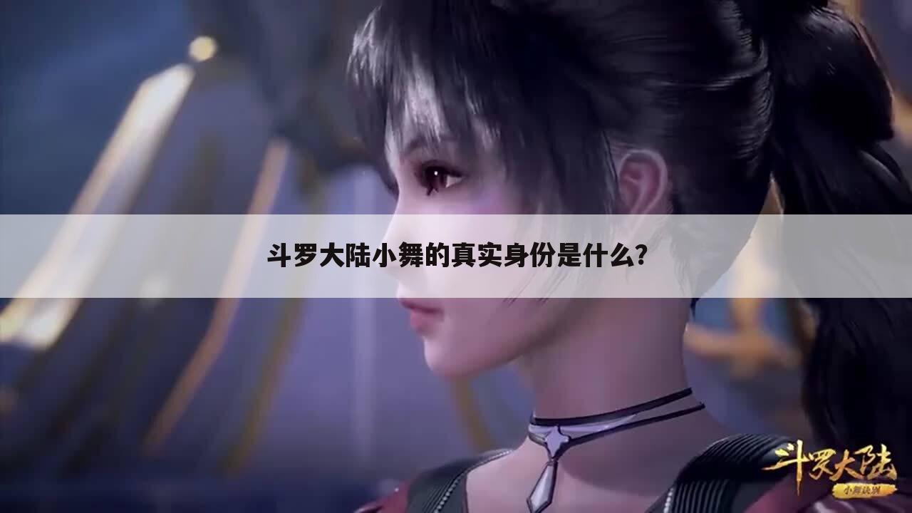 斗罗大陆小舞的真实身份是什么?