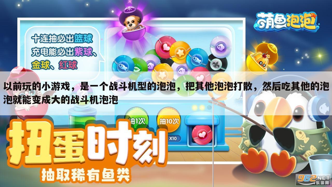以前玩的小游戏,是一个战斗机型的泡泡,把其他泡泡打散,然后吃其他的泡泡就能变成大的战斗机泡泡