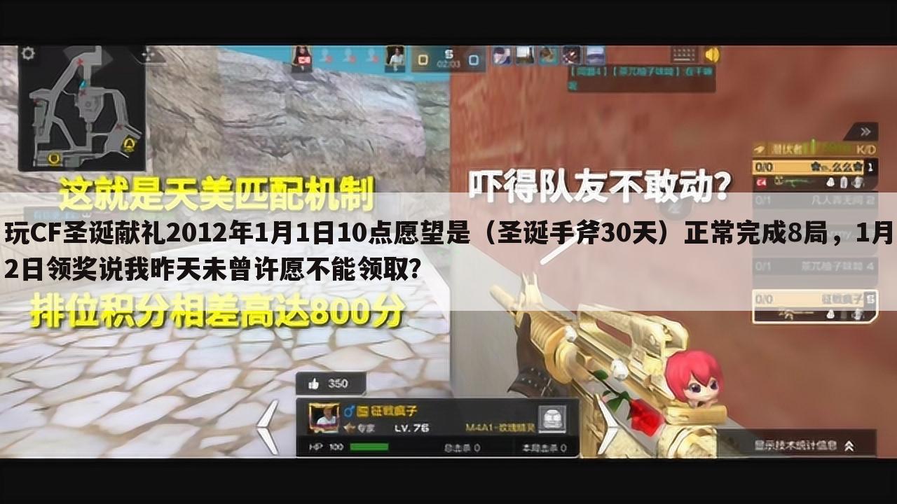 玩CF圣诞献礼2012年1月1日10点愿望是（圣诞手斧30天）正常完成8局，1月2日领奖说我昨天未曾许愿不能领取？