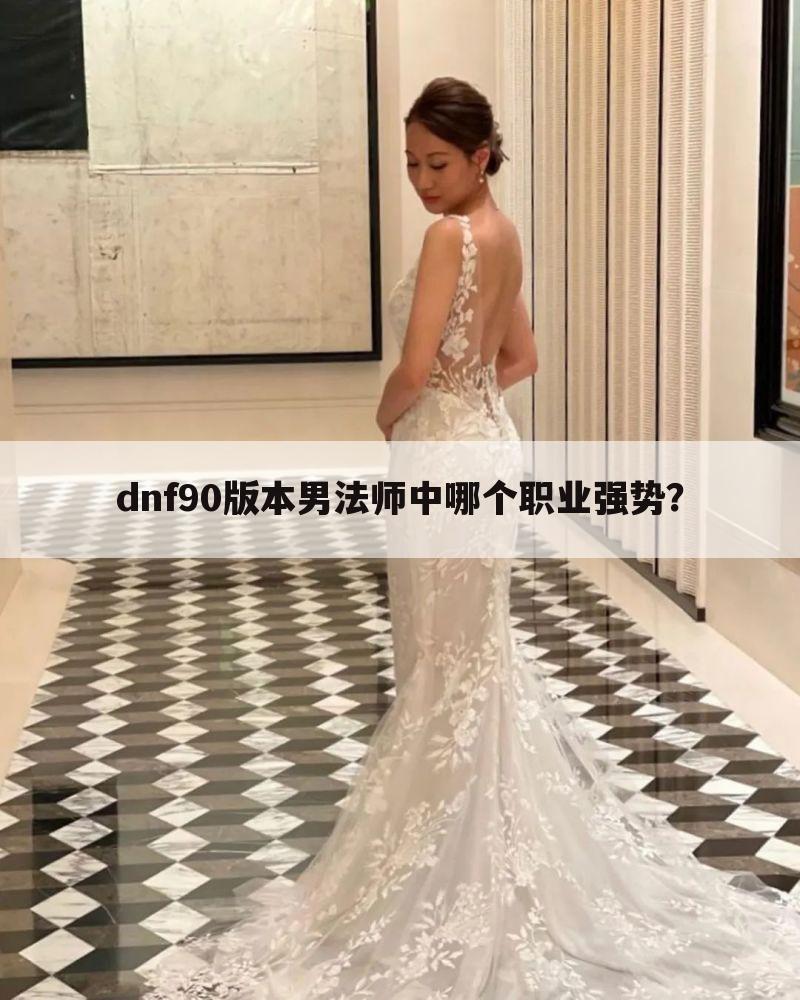 dnf90版本男法师中哪个职业强势？