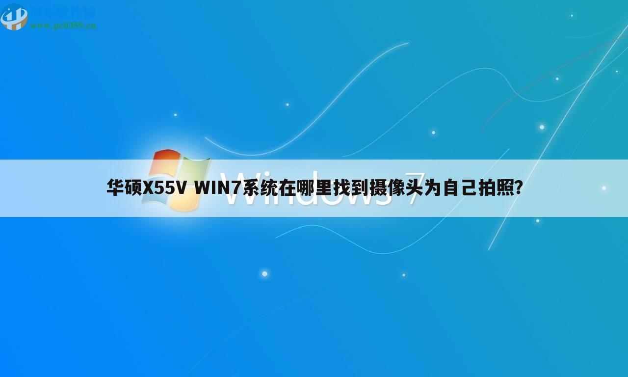 华硕X55V WIN7系统在哪里找到摄像头为自己拍照?