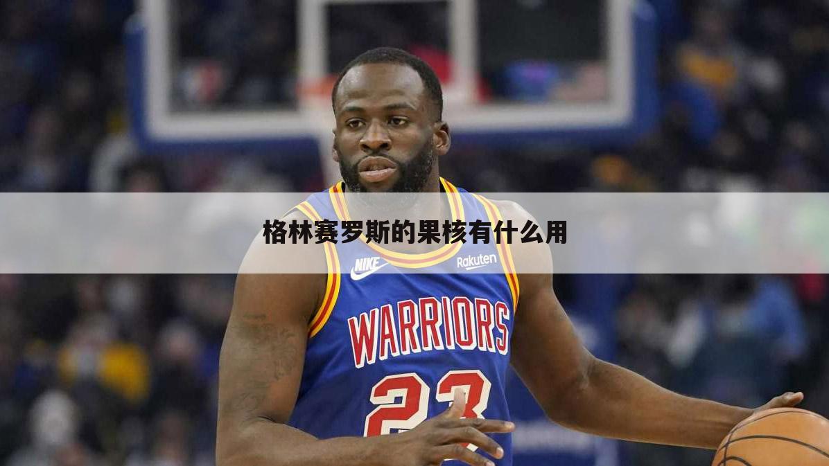 格林赛罗斯的果核有什么用