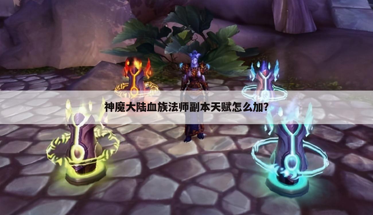 神魔大陆血族法师副本天赋怎么加？
