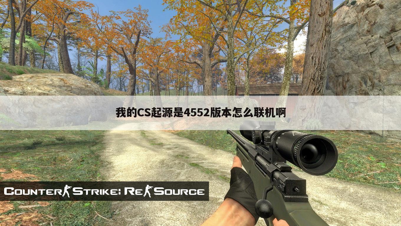 我的CS起源是4552版本怎么联机啊
