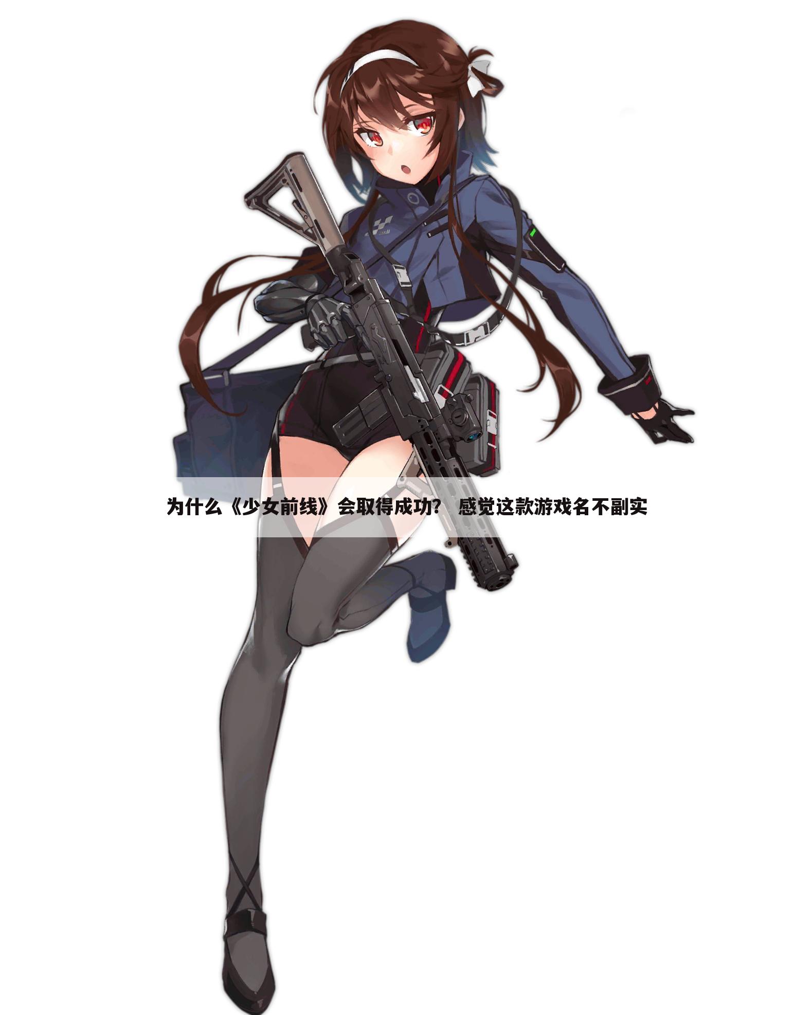 为什么《少女前线》会取得成功? 感觉这款游戏名不副实