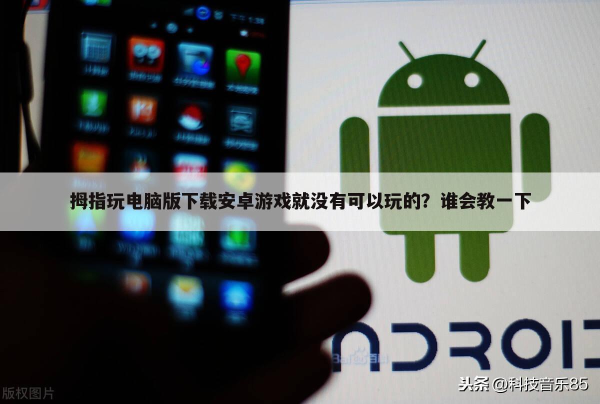 拇指玩电脑版下载安卓游戏就没有可以玩的？谁会教一下