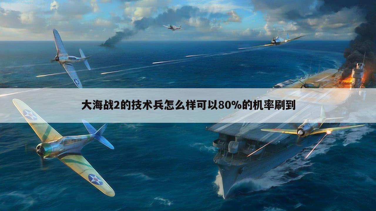 大海战2的技术兵怎么样可以80%的机率刷到