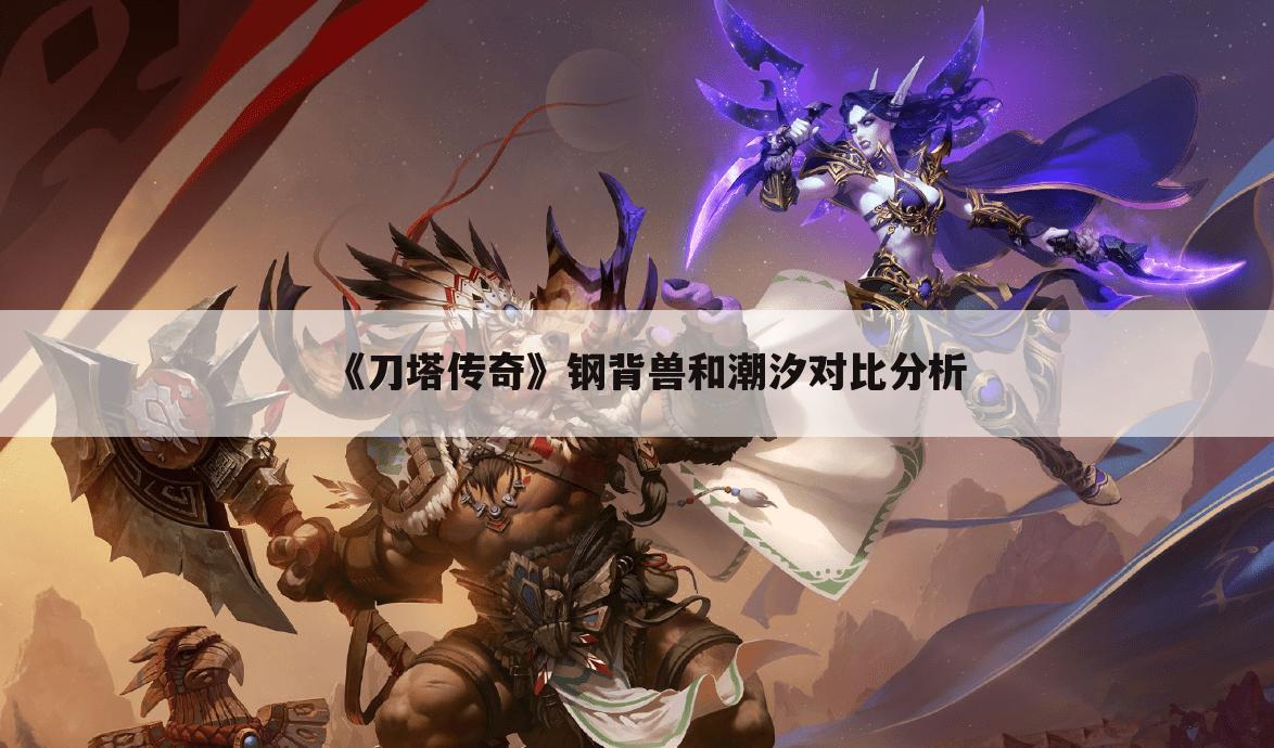 《刀塔传奇》钢背兽和潮汐对比分析