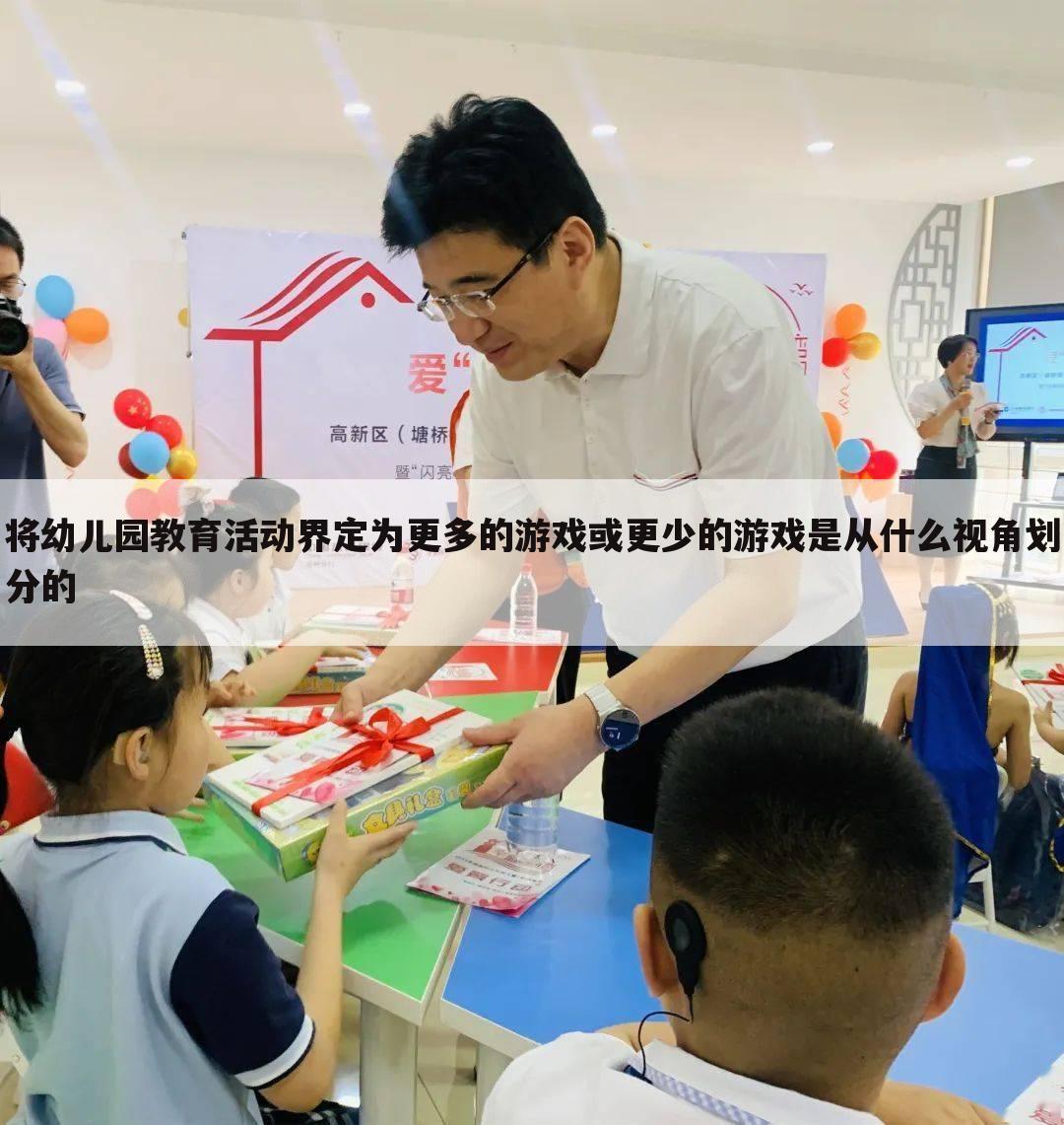 将幼儿园教育活动界定为更多的游戏或更少的游戏是从什么视角划分的