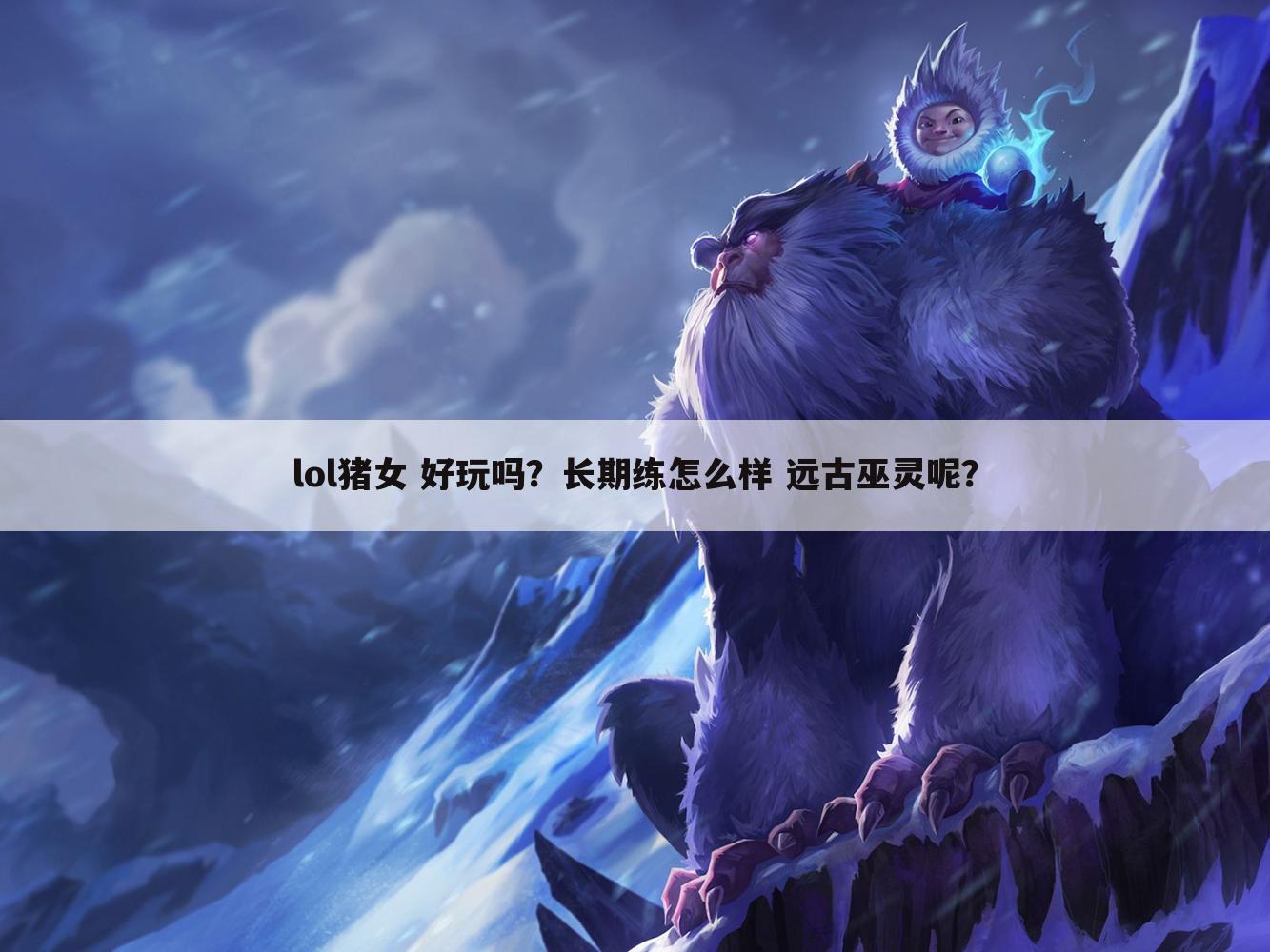 lol猪女 好玩吗?长期练怎么样 远古巫灵呢?