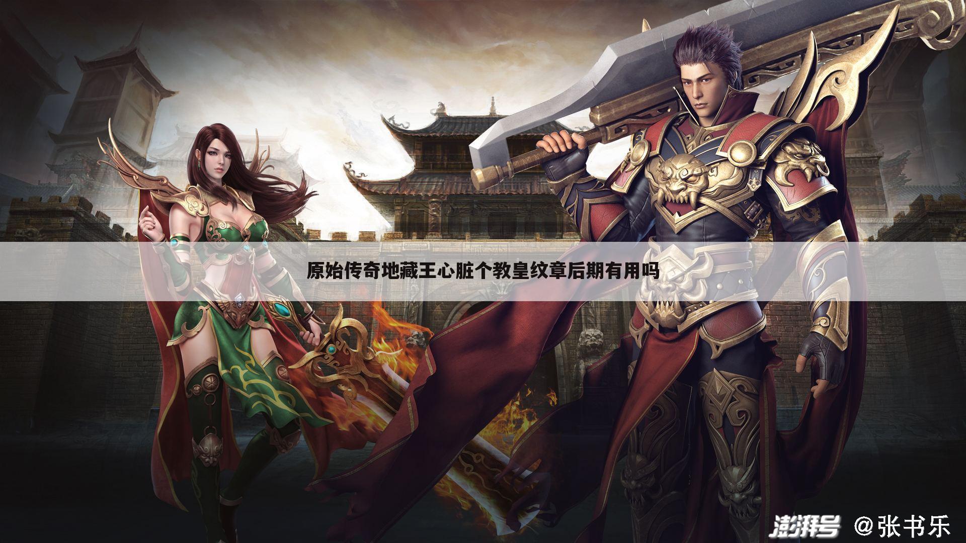原始传奇地藏王心脏个教皇纹章后期有用吗